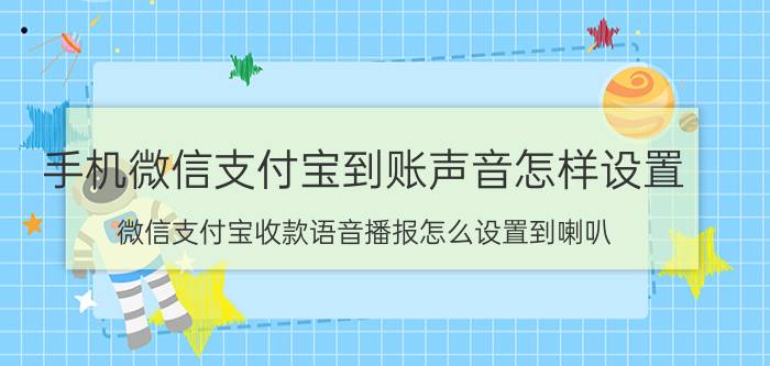 手机微信支付宝到账声音怎样设置 微信支付宝收款语音播报怎么设置到喇叭？